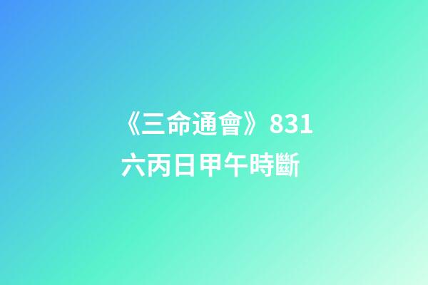《三命通會》8.31 六丙日甲午時斷